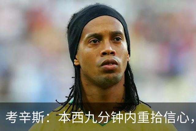 考辛斯：本西九分钟内重拾信心，谁还需要场均25分？