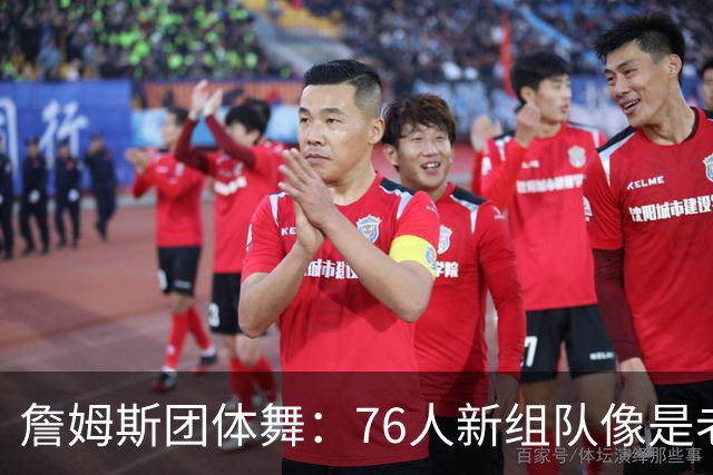詹姆斯团体舞：76人新组队像是老友重聚